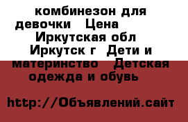 комбинезон для девочки › Цена ­ 1 500 - Иркутская обл., Иркутск г. Дети и материнство » Детская одежда и обувь   